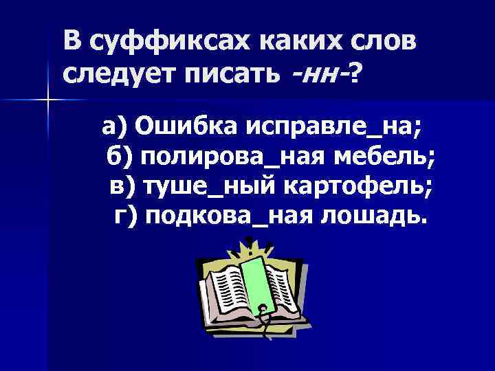 В суффиксах каких слов следует писать -нн-? а) Ошибка исправле_на; б) полирова_ная мебель; в)