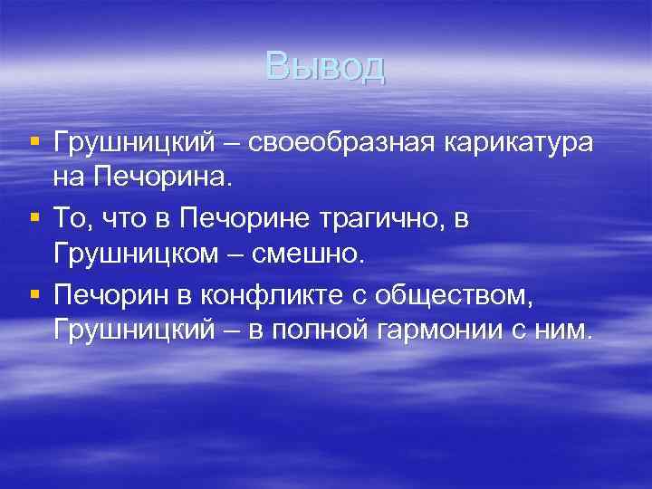 Вывод § Грушницкий – своеобразная карикатура на Печорина. § То, что в Печорине трагично,