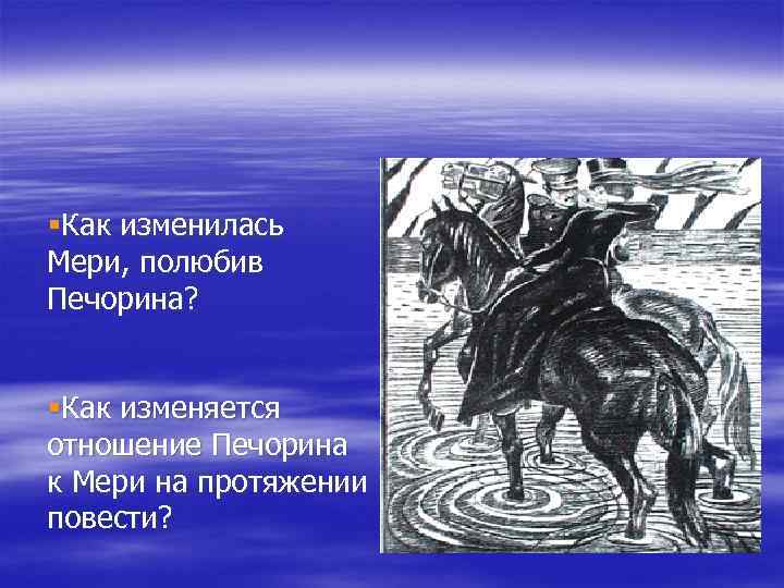 §Как изменилась Мери, полюбив Печорина? §Как изменяется отношение Печорина к Мери на протяжении повести?