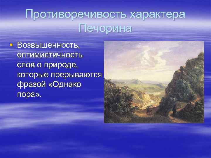 Противоречивость характера Печорина § Возвышенность, оптимистичность слов о природе, которые прерываются фразой «Однако пора»