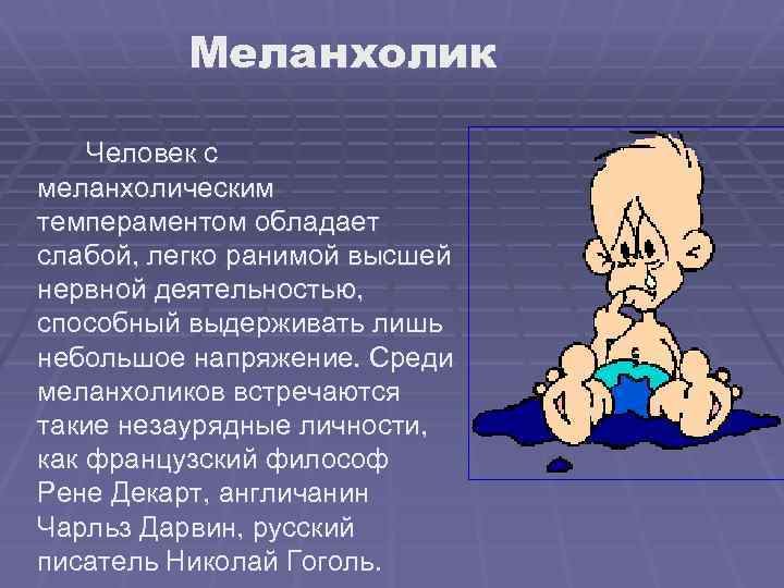 Меланхолик Человек с меланхолическим темпераментом обладает слабой, легко ранимой высшей нервной деятельностью, способный выдерживать