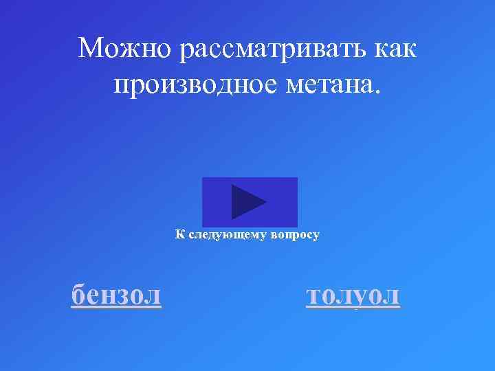 Можно рассматривать как производное метана. К следующему вопросу бензол толуол 