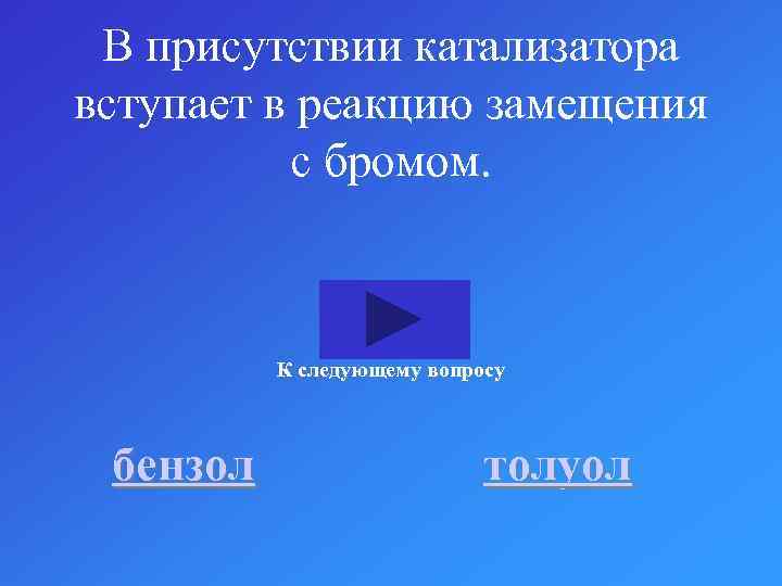 В присутствии катализатора вступает в реакцию замещения с бромом. К следующему вопросу бензол толуол