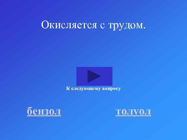 Окисляется с трудом. К следующему вопросу бензол толуол 