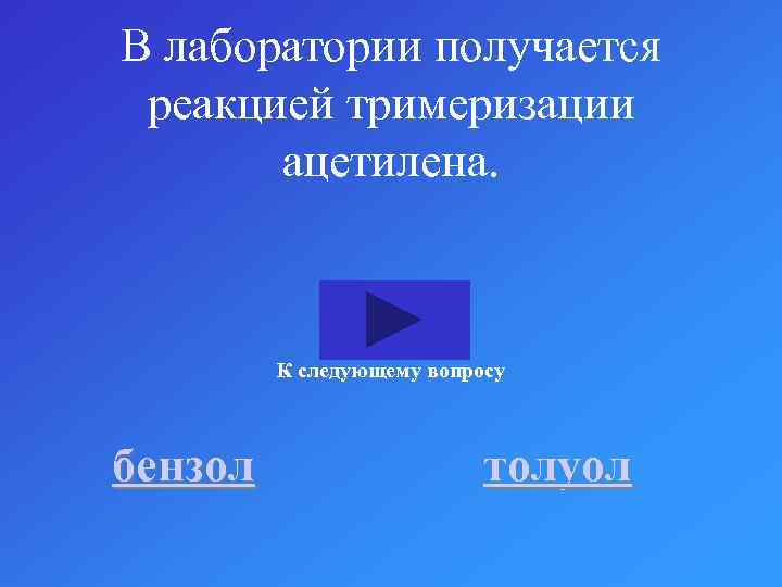 В лаборатории получается реакцией тримеризации ацетилена. К следующему вопросу бензол толуол 