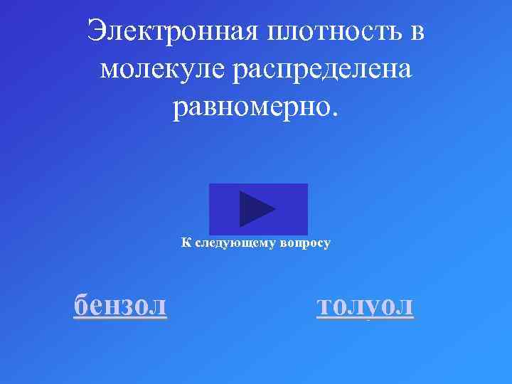 Электронная плотность в молекуле распределена равномерно. К следующему вопросу бензол толуол 