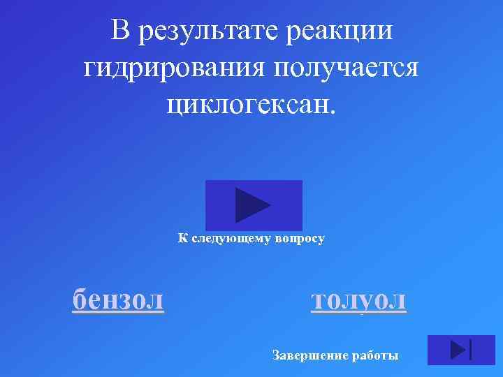 В результате реакции гидрирования получается циклогексан. К следующему вопросу бензол толуол Завершение работы 