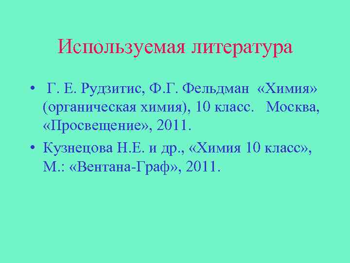 Используемая литература • Г. Е. Рудзитис, Ф. Г. Фельдман «Химия» (органическая химия), 10 класс.