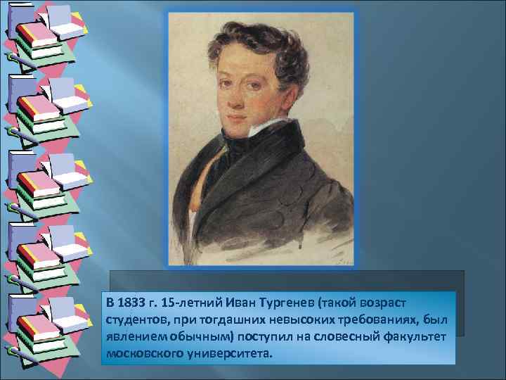 В 1833 г. 15 -летний Иван Тургенев (такой возраст студентов, при тогдашних невысоких требованиях,