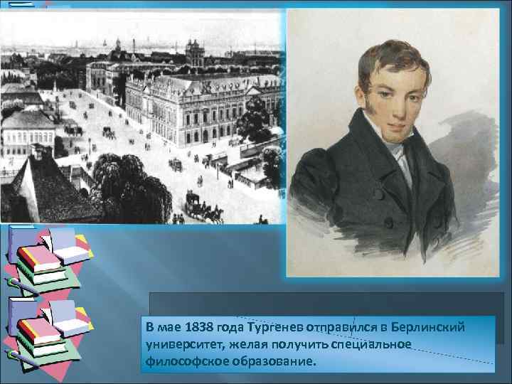 В мае 1838 года Тургенев отправился в Берлинский университет, желая получить специальное философское образование.