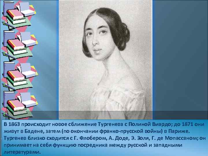 В 1863 происходит новое сближение Тургенева с Полиной Виардо; до 1871 они живут в