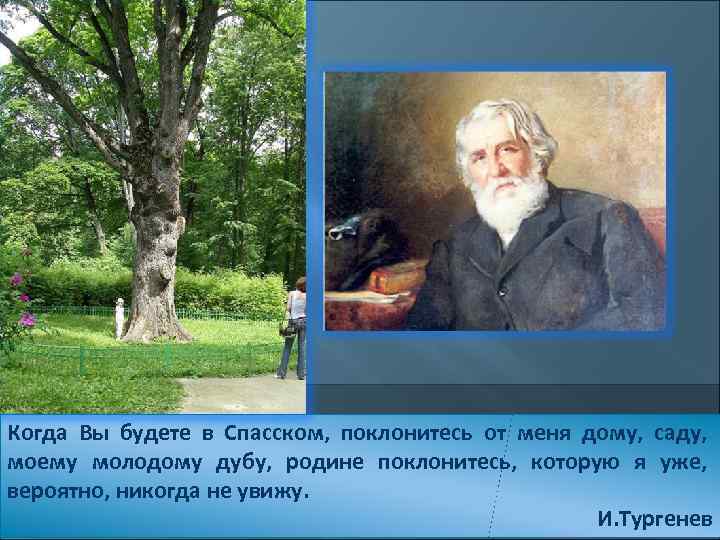 Когда Вы будете в Спасском, поклонитесь от меня дому, саду, моему молодому дубу, родине