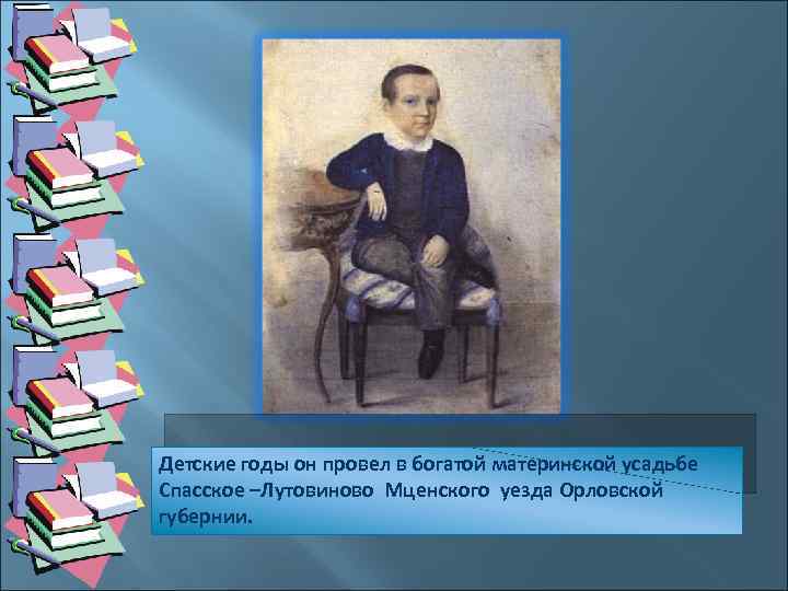 Детские годы он провел в богатой материнской усадьбе Спасское –Лутовиново Мценского уезда Орловской губернии.