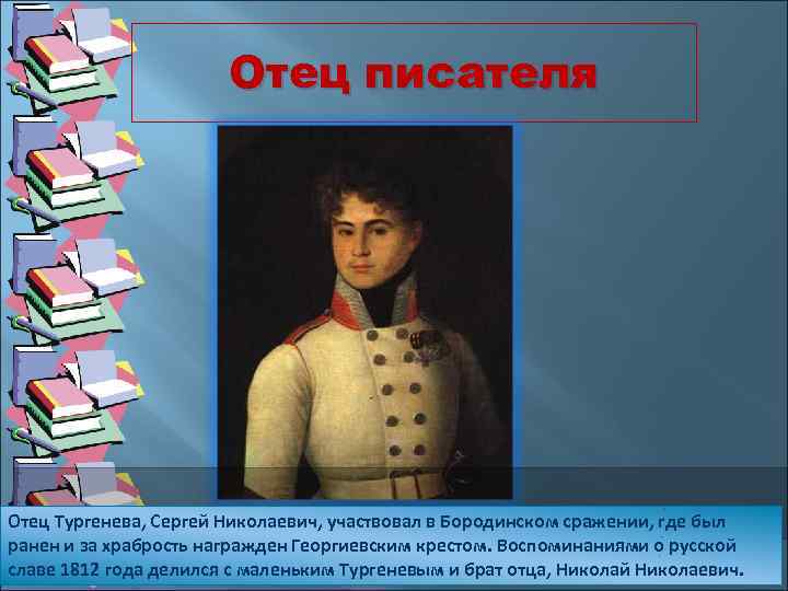 Отец писателя Отец Тургенева, Сергей Николаевич, участвовал в Бородинском сражении, где был ранен и