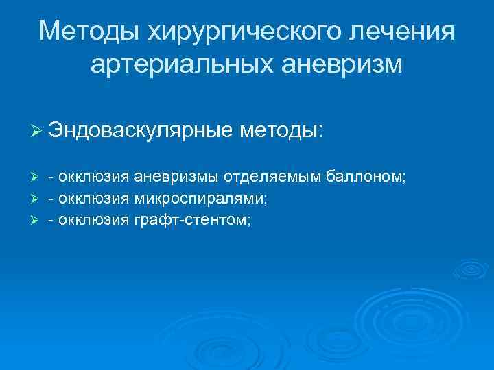 Методы хирургического лечения артериальных аневризм Ø Эндоваскулярные методы: - окклюзия аневризмы отделяемым баллоном; Ø