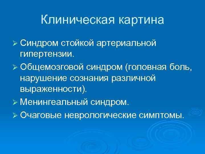 Клиническая картина Ø Синдром стойкой артериальной гипертензии. Ø Общемозговой синдром (головная боль, нарушение сознания