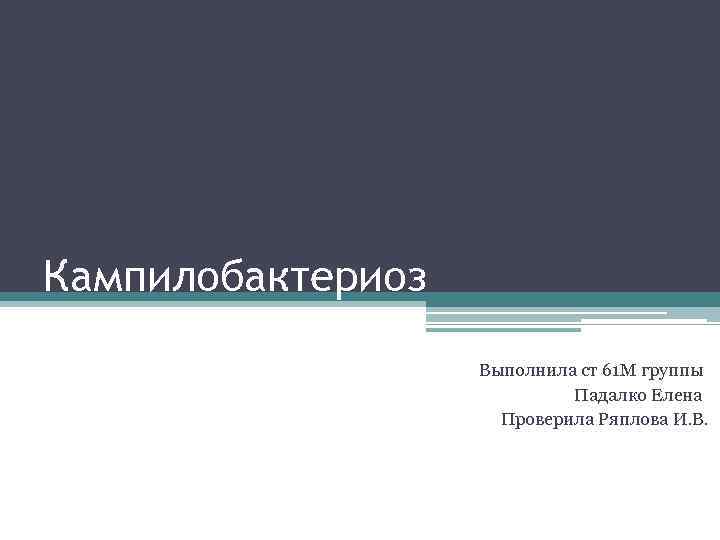Кампилобактериоз Выполнила ст 61 М группы Падалко Елена Проверила Ряплова И. В. 