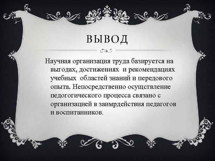 ВЫВОД Научная организация труда базируется на выгодах, достижениях и рекомендациях учебных областей знаний и
