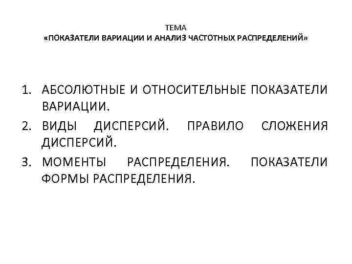 ТЕМА «ПОКАЗАТЕЛИ ВАРИАЦИИ И АНАЛИЗ ЧАСТОТНЫХ РАСПРЕДЕЛЕНИЙ» 1. АБСОЛЮТНЫЕ И ОТНОСИТЕЛЬНЫЕ ПОКАЗАТЕЛИ ВАРИАЦИИ. 2.