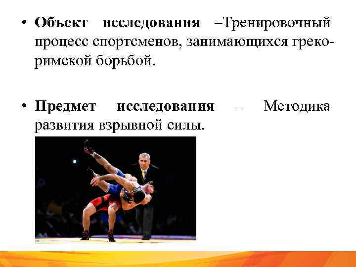  • Объект исследования –Тренировочный процесс спортсменов, занимающихся грекоримской борьбой. • Предмет исследования развития