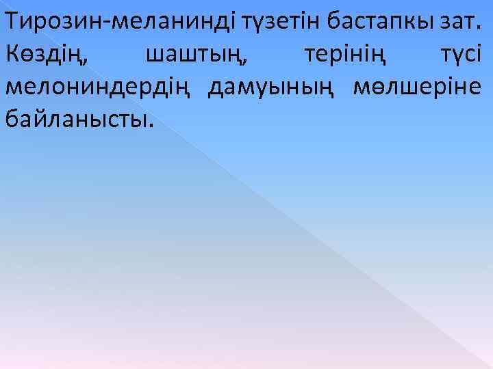 Тирозин-меланинді түзетін бастапкы зат. Көздің, шаштың, терінің түсі мелониндердің дамуының мөлшеріне байланысты. 