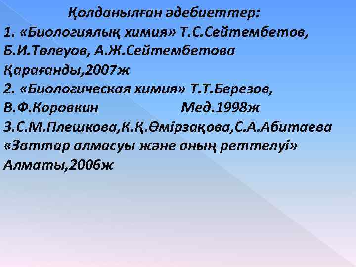 Қолданылған әдебиеттер: 1. «Биологиялық химия» Т. С. Сейтембетов, Б. И. Төлеуов, А. Ж. Сейтембетова