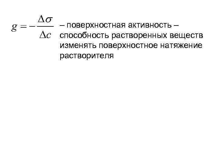 – поверхностная активность – способность растворенных веществ изменять поверхностное натяжение растворителя 