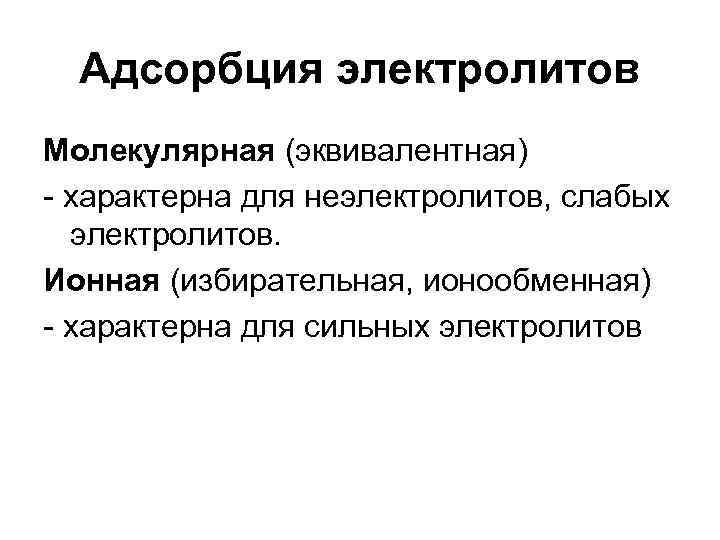 Адсорбция электролитов Молекулярная (эквивалентная) - характерна для неэлектролитов, слабых электролитов. Ионная (избирательная, ионообменная) -