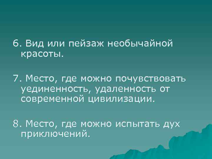 6. Вид или пейзаж необычайной красоты. 7. Место, где можно почувствовать уединенность, удаленность от