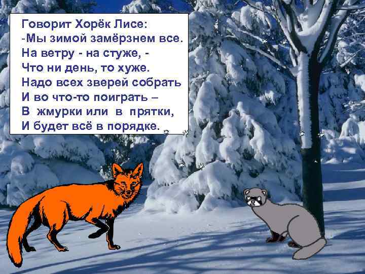 Говорит Хорёк Лисе: -Мы зимой замёрзнем все. На ветру - на стуже, Что ни