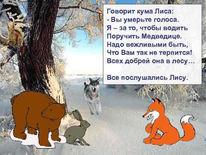Говорит кума Лиса: - Вы умерьте голоса. Я – за то, чтобы водить Поручить