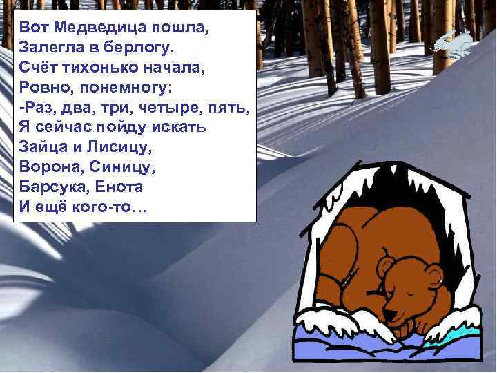 Вот Медведица пошла, Залегла в берлогу. Счёт тихонько начала, Ровно, понемногу: -Раз, два, три,