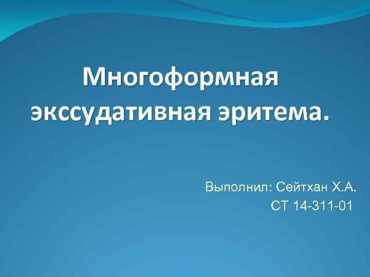 Многоформная экссудативная эритема. Выполнил: Сейтхан Х. А. СТ 14 -311 -01 