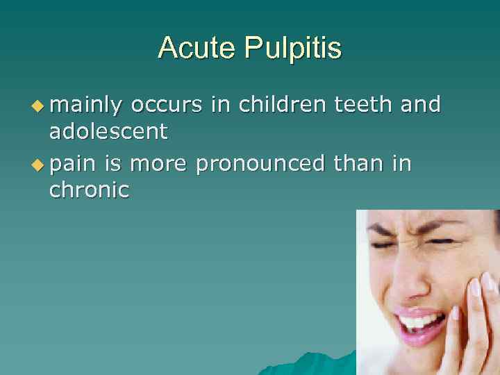 Acute Pulpitis u mainly occurs in children teeth and adolescent u pain is more