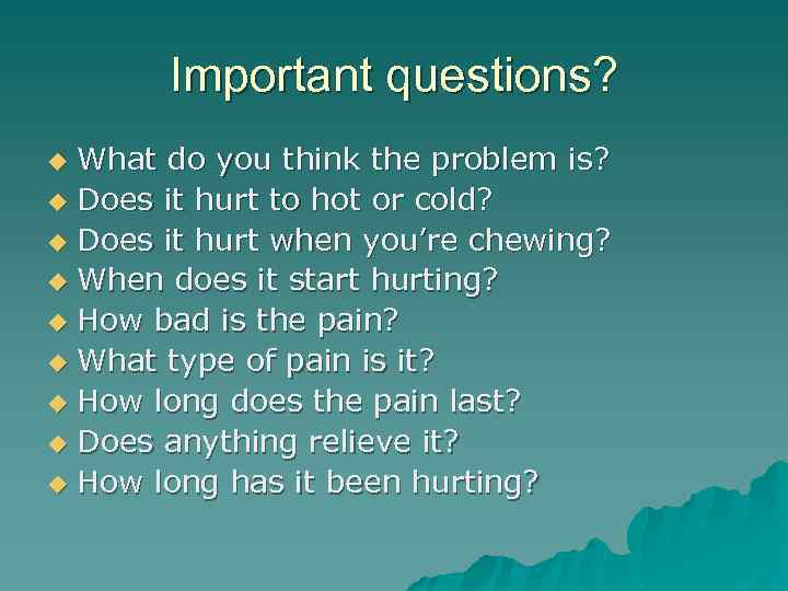 Important questions? What do you think the problem is? u Does it hurt to