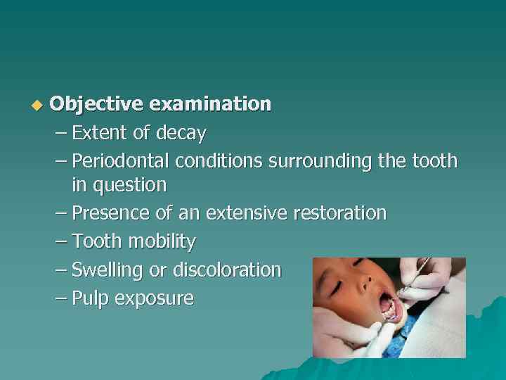 u Objective examination – Extent of decay – Periodontal conditions surrounding the tooth in