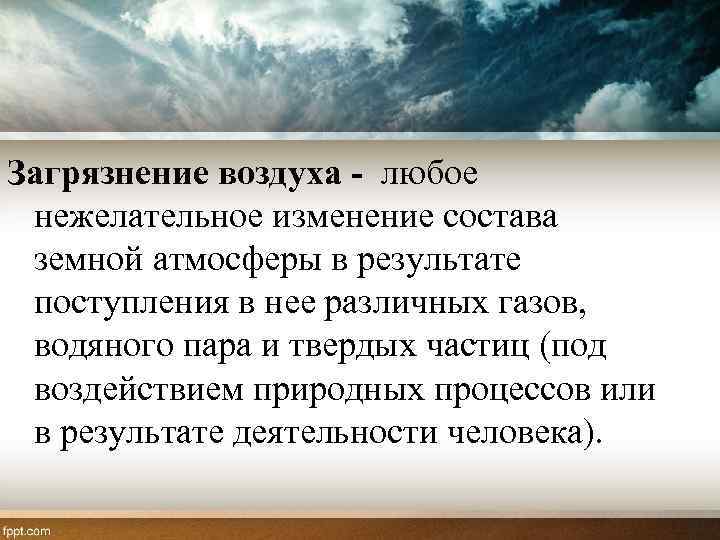 Загрязнение воздуха - любое нежелательное изменение состава земной атмосферы в результате поступления в нее