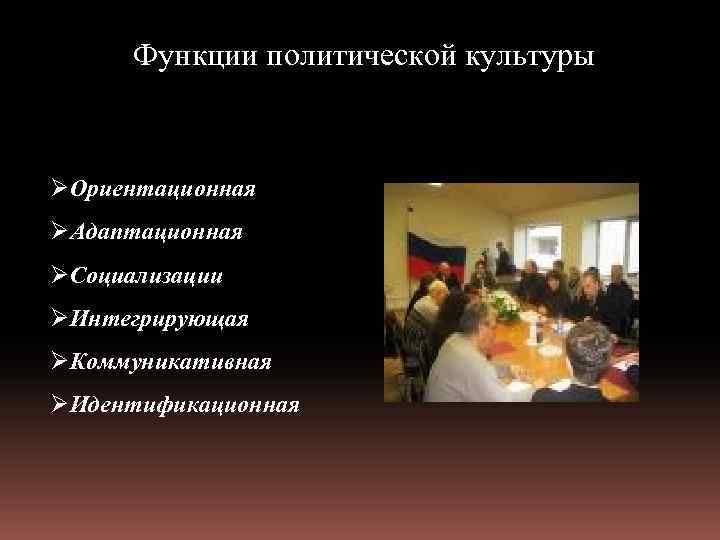 Функции политической культуры ØОриентационная ØАдаптационная ØСоциализации ØИнтегрирующая ØКоммуникативная ØИдентификационная 