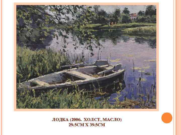 ЛОДКА (2006. ХОЛСТ, МАСЛО) 29. 5 СМ X 39. 5 СМ 