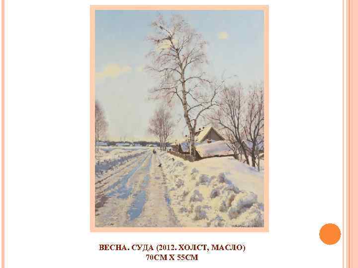 ВЕСНА. СУДА (2012. ХОЛСТ, МАСЛО) 70 СМ X 55 СМ 