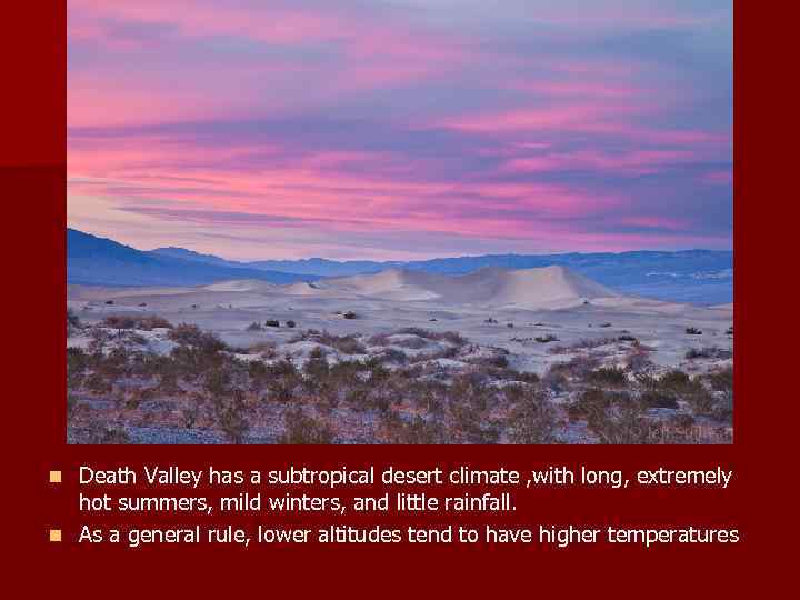 Death Valley has a subtropical desert climate , with long, extremely hot summers, mild