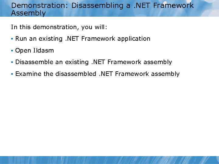 Demonstration: Disassembling a. NET Framework Assembly In this demonstration, you will: • Run an