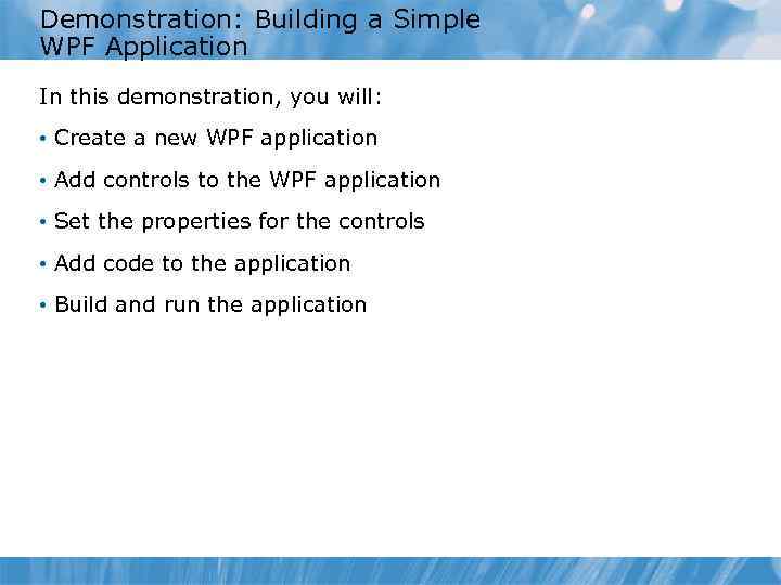 Demonstration: Building a Simple WPF Application In this demonstration, you will: • Create a
