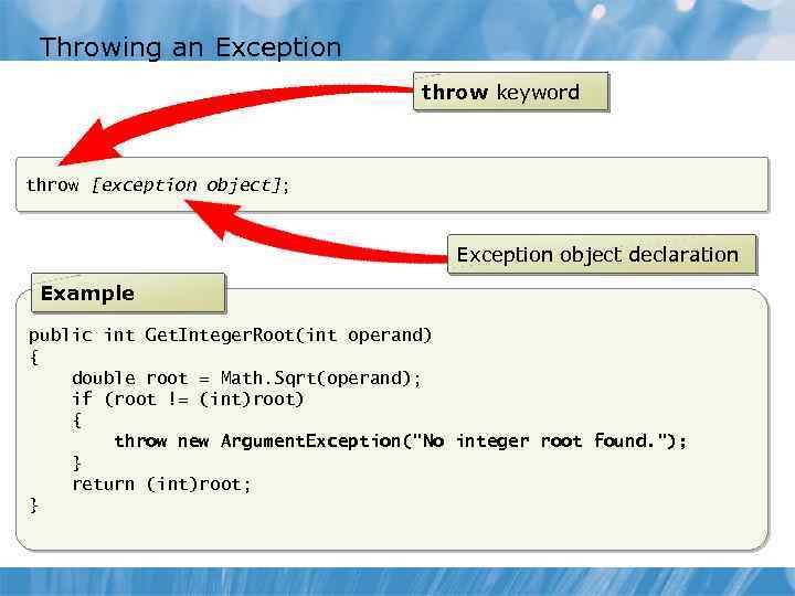 Throwing an Exception throw keyword throw [exception object]; Exception object declaration Example public int