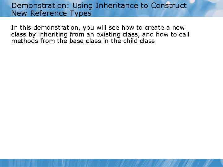 Demonstration: Using Inheritance to Construct New Reference Types In this demonstration, you will see