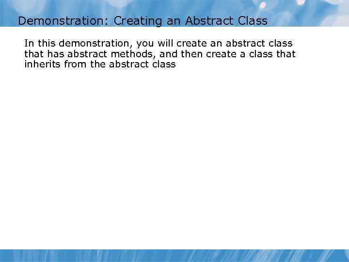 Demonstration: Creating an Abstract Class In this demonstration, you will create an abstract class