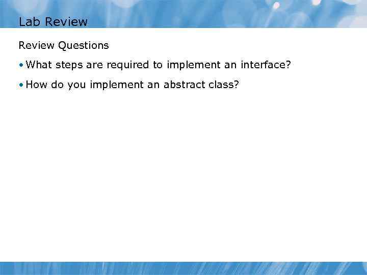 Lab Review Questions • What steps are required to implement an interface? • How