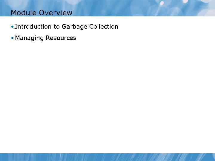 Module Overview • Introduction to Garbage Collection • Managing Resources 