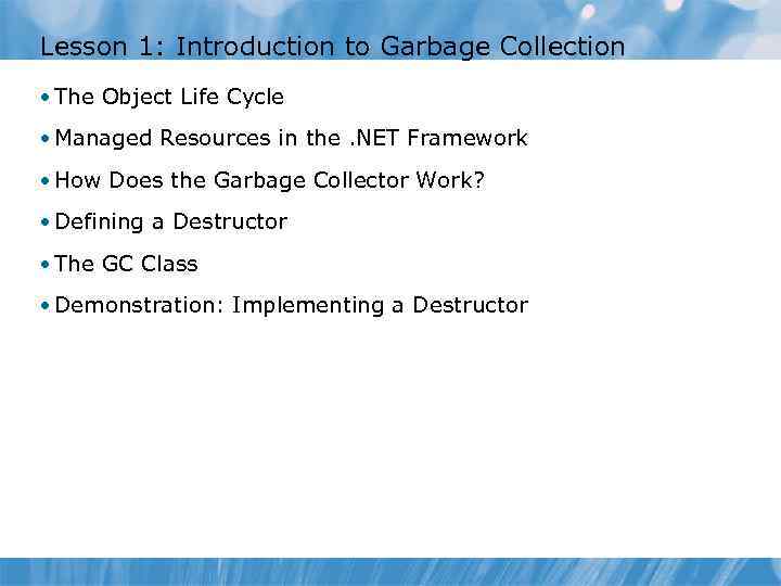 Lesson 1: Introduction to Garbage Collection • The Object Life Cycle • Managed Resources