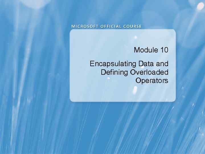 Module 10 Encapsulating Data and Defining Overloaded Operators 
